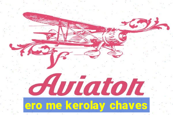 ero me kerolay chaves